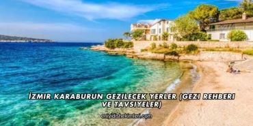 İzmir Karaburun Gezilecek Yerler (Gezi Rehberi ve Tavsiyeler)
