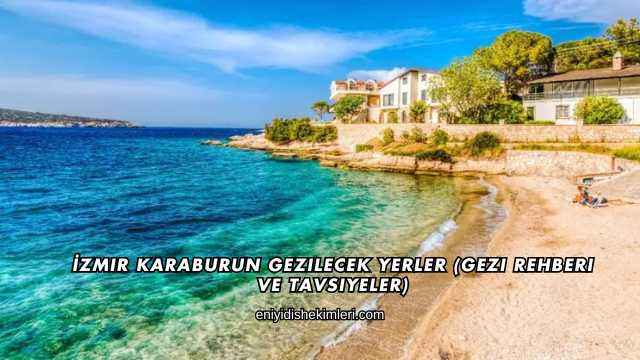 İzmir Karaburun Gezilecek Yerler (Gezi Rehberi ve Tavsiyeler)