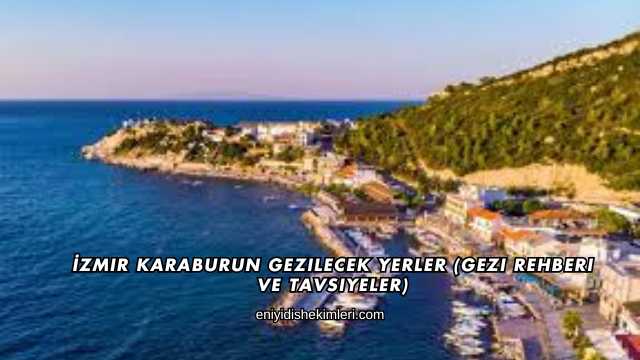 İzmir Karaburun Gezilecek Yerler (Gezi Rehberi ve Tavsiyeler)