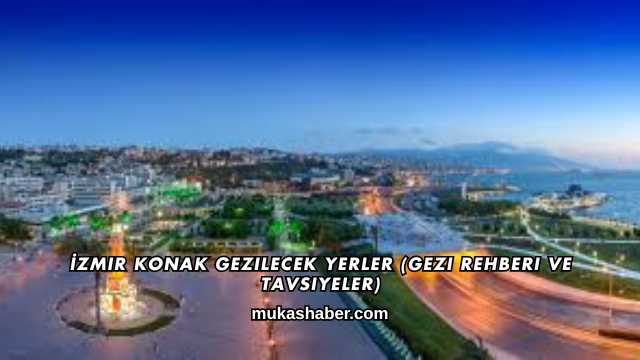 İzmir Konak Gezilecek Yerler (Gezi Rehberi ve Tavsiyeler)