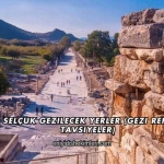 İzmir Selçuk Gezilecek Yerler (Gezi Rehberi ve Tavsiyeler)