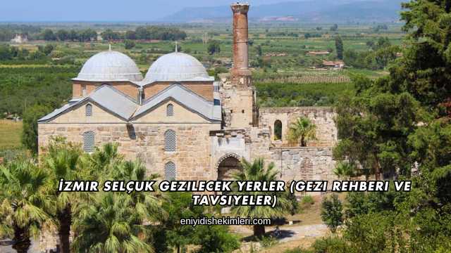 İzmir Selçuk Gezilecek Yerler (Gezi Rehberi ve Tavsiyeler)