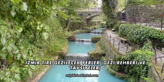 İzmir Tire Gezilecek Yerler (Gezi Rehberi ve Tavsiyeler)