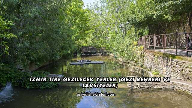 İzmir Tire Gezilecek Yerler (Gezi Rehberi ve Tavsiyeler)