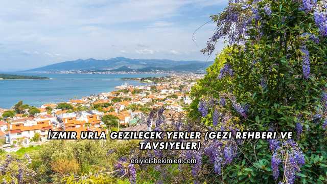 İzmir Urla Gezilecek Yerler (Gezi Rehberi ve Tavsiyeler)