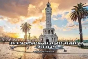 İzmir'de Gezilecek Yerler (Gezi Rehberi ve Tavsiyeler)