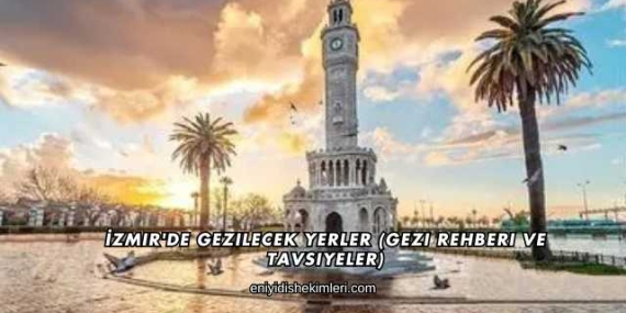 İzmir’de Gezilecek Yerler (Gezi Rehberi ve Tavsiyeler)