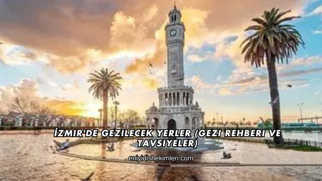 İzmir'de Gezilecek Yerler (Gezi Rehberi ve Tavsiyeler)