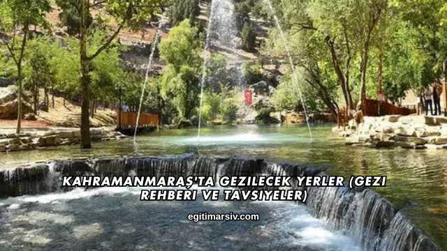 Kahramanmaraş'ta Gezilecek Yerler (Gezi Rehberi ve Tavsiyeler)