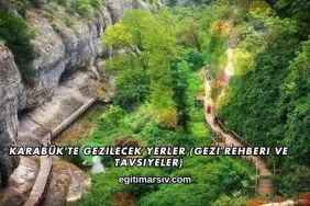 Karabük'te Gezilecek Yerler (Gezi Rehberi ve Tavsiyeler)