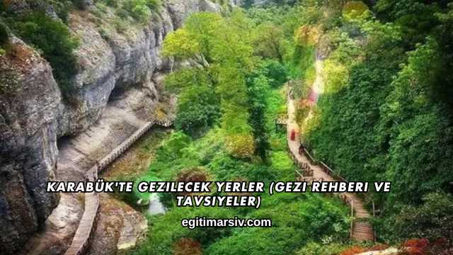 Karabük'te Gezilecek Yerler (Gezi Rehberi ve Tavsiyeler)