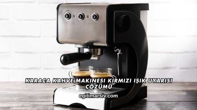 Karaca Kahve Makinesi Kırmızı Işık Uyarısı Çözümü