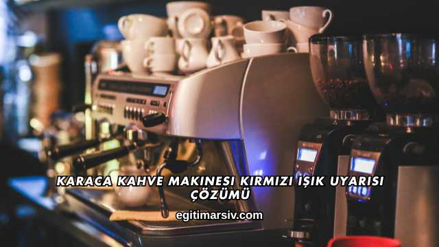Karaca Kahve Makinesi Kırmızı Işık Uyarısı Çözümü
