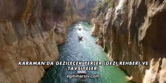 Karaman’da Gezilecek Yerler (Gezi Rehberi ve Tavsiyeler)