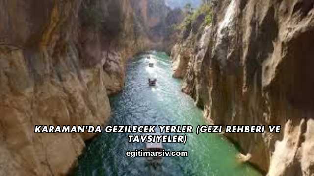 Karaman'da Gezilecek Yerler (Gezi Rehberi ve Tavsiyeler)