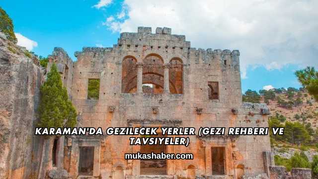 Karaman'da Gezilecek Yerler (Gezi Rehberi ve Tavsiyeler)