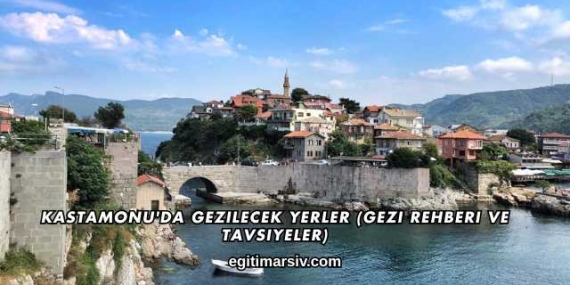 Kastamonu’da Gezilecek Yerler (Gezi Rehberi ve Tavsiyeler)