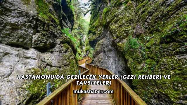 Kastamonu'da Gezilecek Yerler (Gezi Rehberi ve Tavsiyeler)