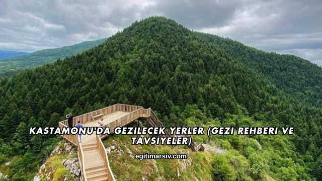 Kastamonu'da Gezilecek Yerler (Gezi Rehberi ve Tavsiyeler)
