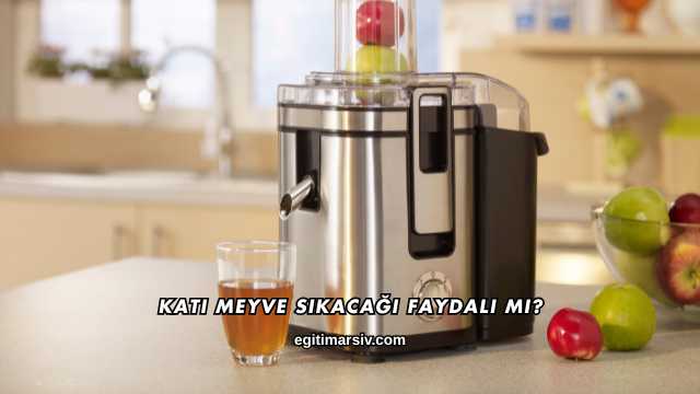 Katı Meyve Sıkacağı Faydalı mı?