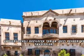 Kayseri Develi Gezilecek Yerler (Gezi Rehberi ve Tavsiyeler)