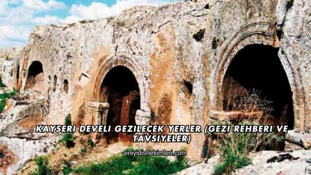 Kayseri Develi Gezilecek Yerler (Gezi Rehberi ve Tavsiyeler)