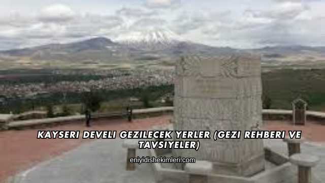 Kayseri Develi Gezilecek Yerler (Gezi Rehberi ve Tavsiyeler)