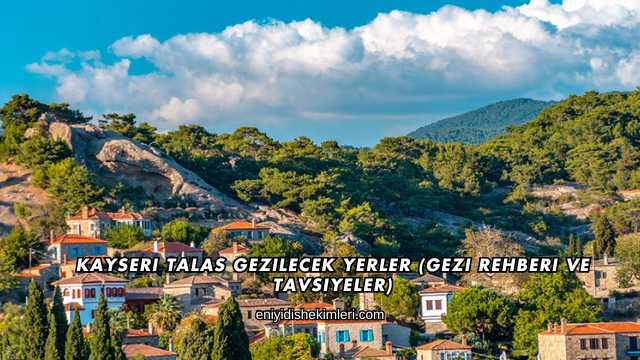 Kayseri Talas Gezilecek Yerler (Gezi Rehberi ve Tavsiyeler)