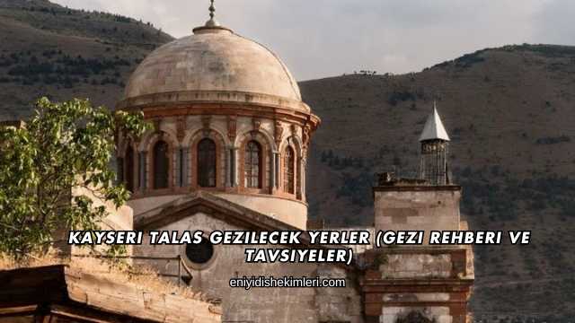 Kayseri Talas Gezilecek Yerler (Gezi Rehberi ve Tavsiyeler)