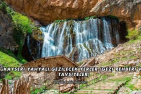 Kayseri Yahyalı Gezilecek Yerler (Gezi Rehberi ve Tavsiyeler)
