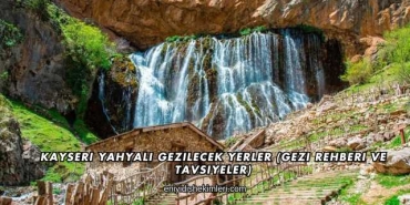 Kayseri Yahyalı Gezilecek Yerler (Gezi Rehberi ve Tavsiyeler)