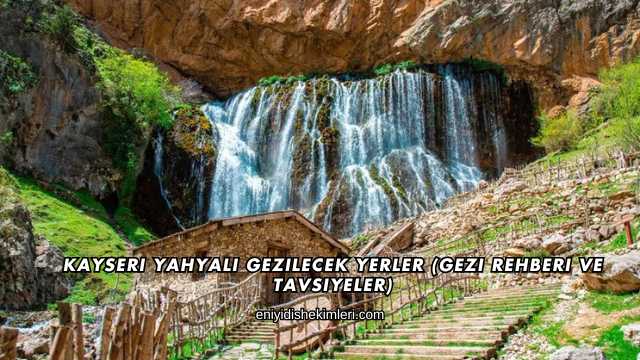 Kayseri Yahyalı Gezilecek Yerler (Gezi Rehberi ve Tavsiyeler)