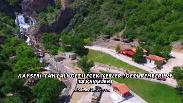 Kayseri Yahyalı Gezilecek Yerler (Gezi Rehberi ve Tavsiyeler)