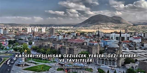 Kayseri Yeşilhisar Gezilecek Yerler (Gezi Rehberi ve Tavsiyeler)