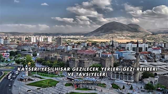 Kayseri Yeşilhisar Gezilecek Yerler (Gezi Rehberi ve Tavsiyeler)