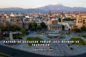Kayseri'de Gezilecek Yerler (Gezi Rehberi ve Tavsiyeler)
