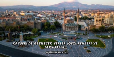 Kayseri'de Gezilecek Yerler (Gezi Rehberi ve Tavsiyeler)