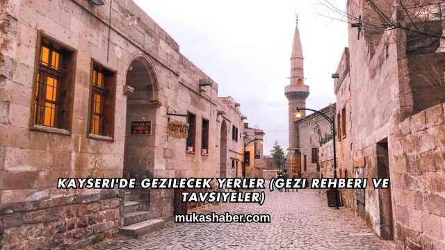 Kayseri'de Gezilecek Yerler (Gezi Rehberi ve Tavsiyeler)