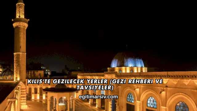 Kilis'te Gezilecek Yerler (Gezi Rehberi ve Tavsiyeler)
