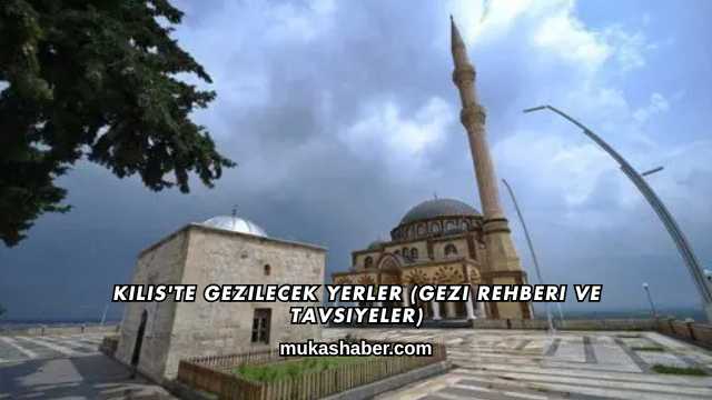 Kilis'te Gezilecek Yerler (Gezi Rehberi ve Tavsiyeler)