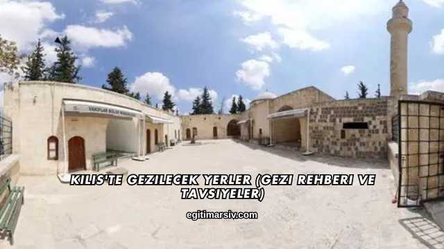 Kilis'te Gezilecek Yerler (Gezi Rehberi ve Tavsiyeler)