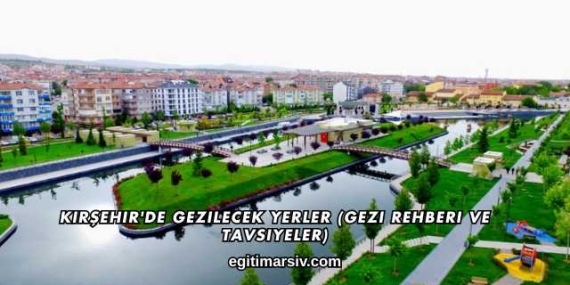 Kırşehir’de Gezilecek Yerler (Gezi Rehberi ve Tavsiyeler)