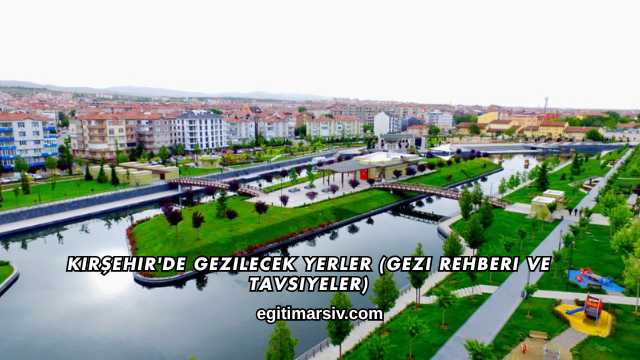 Kırşehir'de Gezilecek Yerler (Gezi Rehberi ve Tavsiyeler)