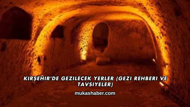 Kırşehir'de Gezilecek Yerler (Gezi Rehberi ve Tavsiyeler)