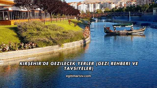 Kırşehir'de Gezilecek Yerler (Gezi Rehberi ve Tavsiyeler)