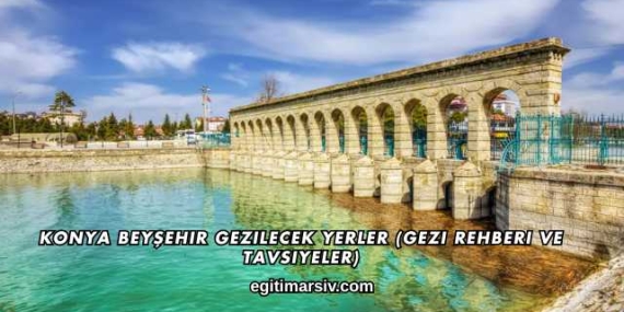 Konya Beyşehir Gezilecek Yerler (Gezi Rehberi ve Tavsiyeler)