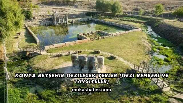 Konya Beyşehir Gezilecek Yerler (Gezi Rehberi ve Tavsiyeler)