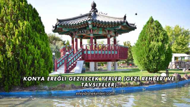 Konya Ereğli Gezilecek Yerler (Gezi Rehberi ve Tavsiyeler)