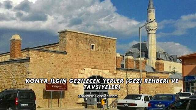 Konya Ilgın Gezilecek Yerler (Gezi Rehberi ve Tavsiyeler)