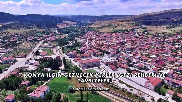 Konya Ilgın Gezilecek Yerler (Gezi Rehberi ve Tavsiyeler)